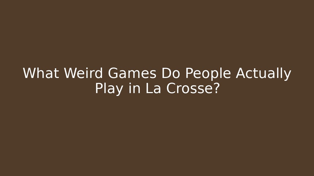 What Weird Games Do People Actually Play in La Crosse?