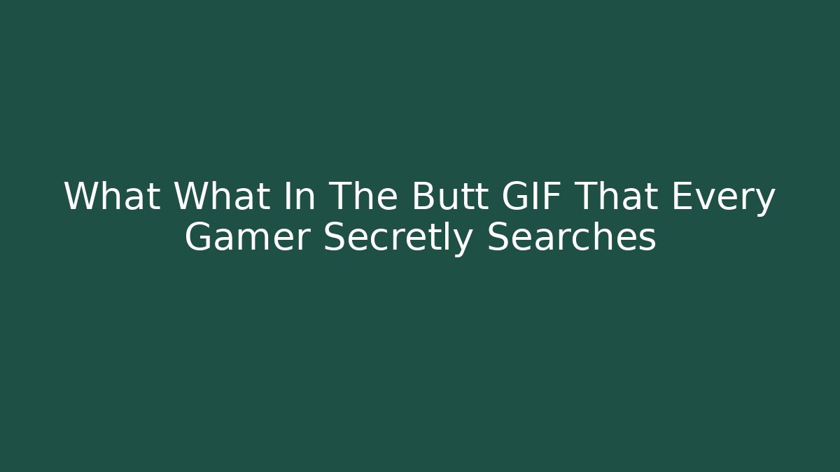 What What In The Butt GIF That Every Gamer Secretly Searches