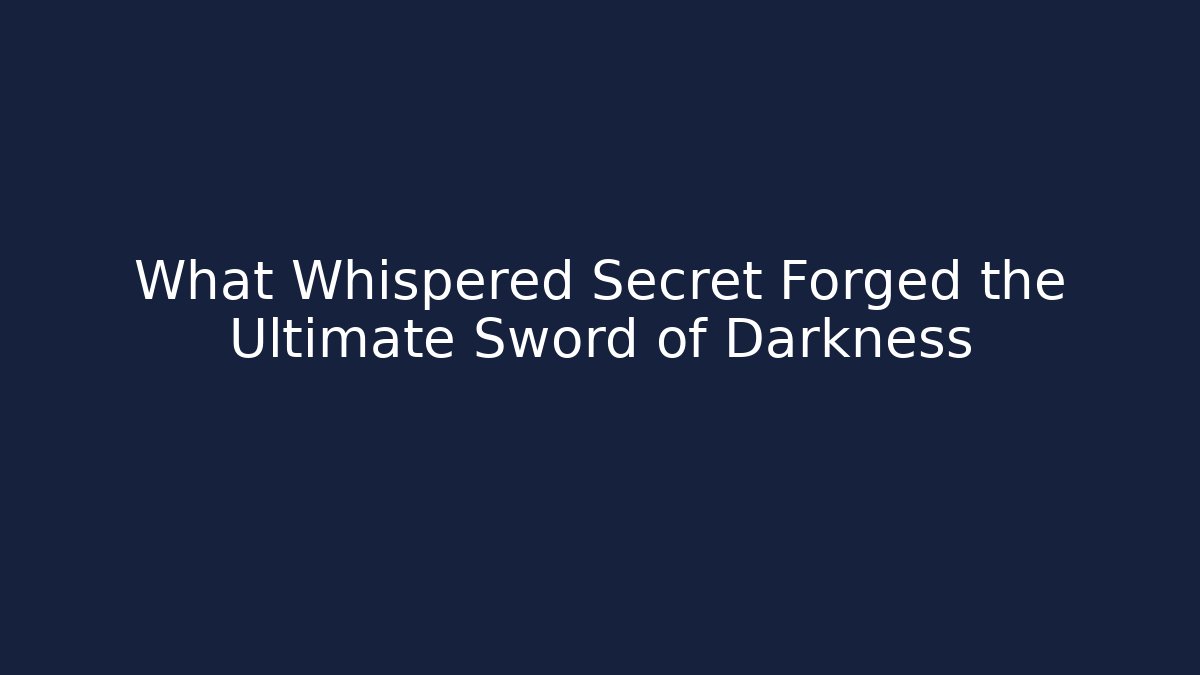 What Whispered Secret Forged the Ultimate Sword of Darkness