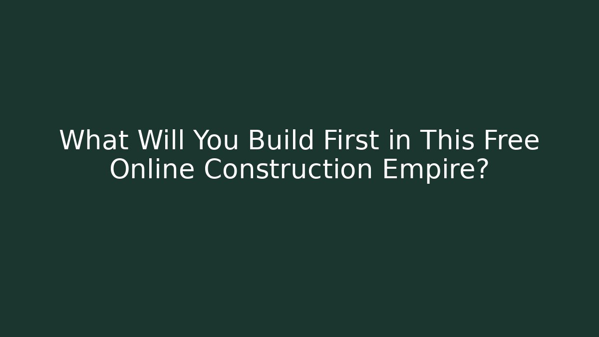 What Will You Build First in This Free Online Construction Empire?