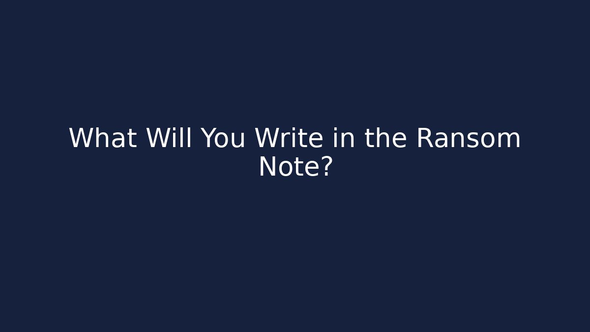 What Will You Write in the Ransom Note?