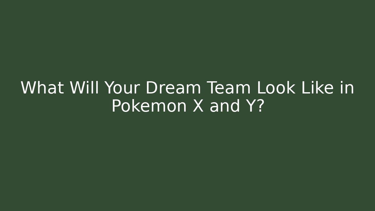 What Will Your Dream Team Look Like in Pokémon X and Y?