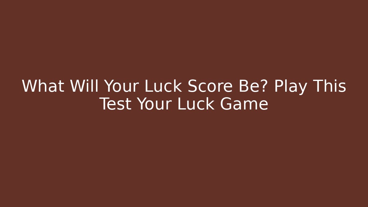 What Will Your Luck Score Be? Play This Test Your Luck Game