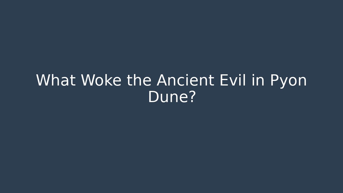 What Woke the Ancient Evil in Pyon Dune?