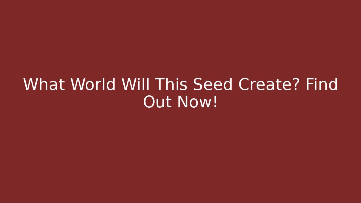 What World Will This Seed Create? Find Out Now!