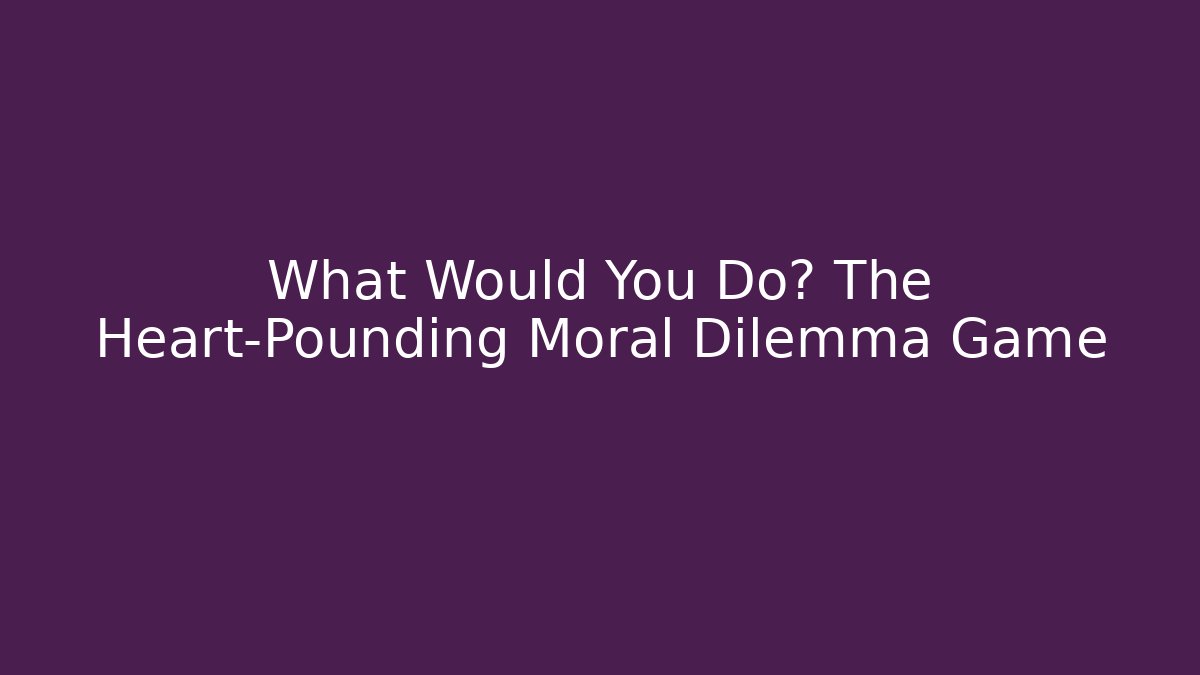 What Would You Do? The Heart-Pounding Moral Dilemma Game