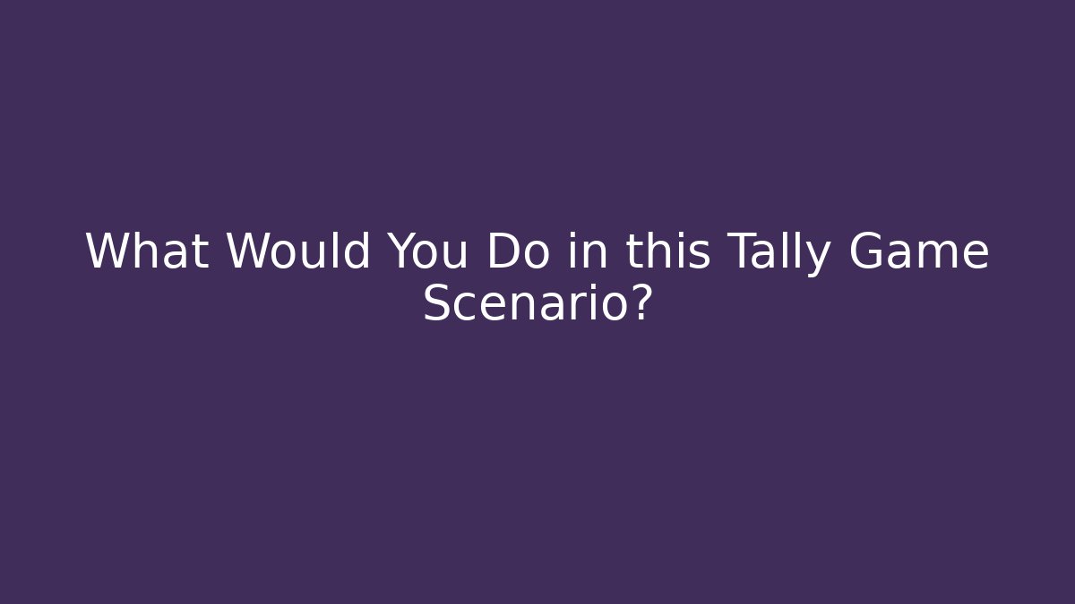 What Would You Do in this Tally Game Scenario?