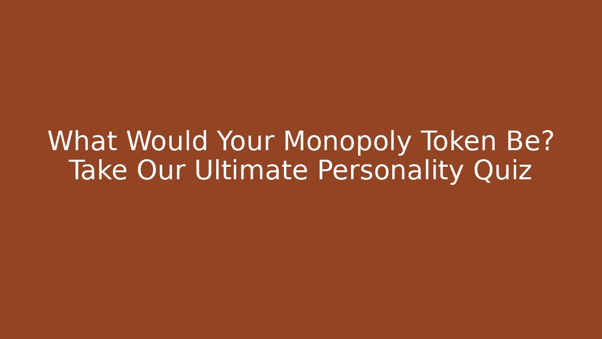 What Would Your Monopoly Token Be? Take Our Ultimate Personality Quiz