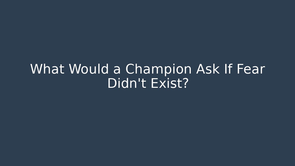 What Would a Champion Ask If Fear Didn't Exist? - Método de Aprovação