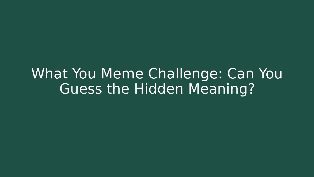 What You Meme Challenge: Can You Guess the Hidden Meaning?