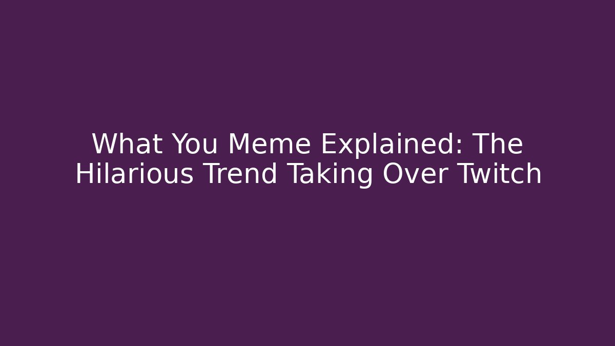 What You Meme Explained: The Hilarious Trend Taking Over Twitch