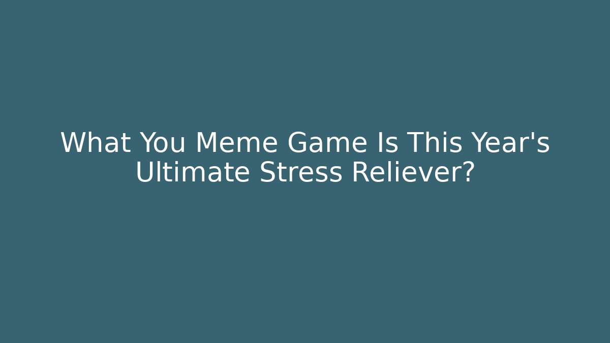 What You Meme Game Is This Year’s Ultimate Stress Reliever?