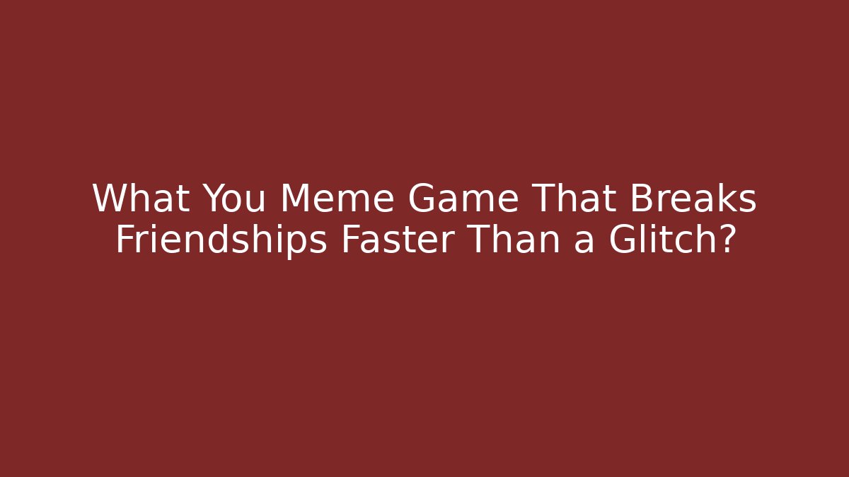 What You Meme Game That Breaks Friendships Faster Than a Glitch?