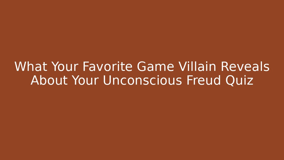 What Your Favorite Game Villain Reveals About Your Unconscious Freud Quiz