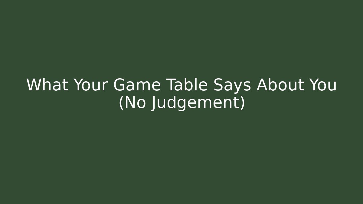 What Your Game Table Says About You (No Judgement)