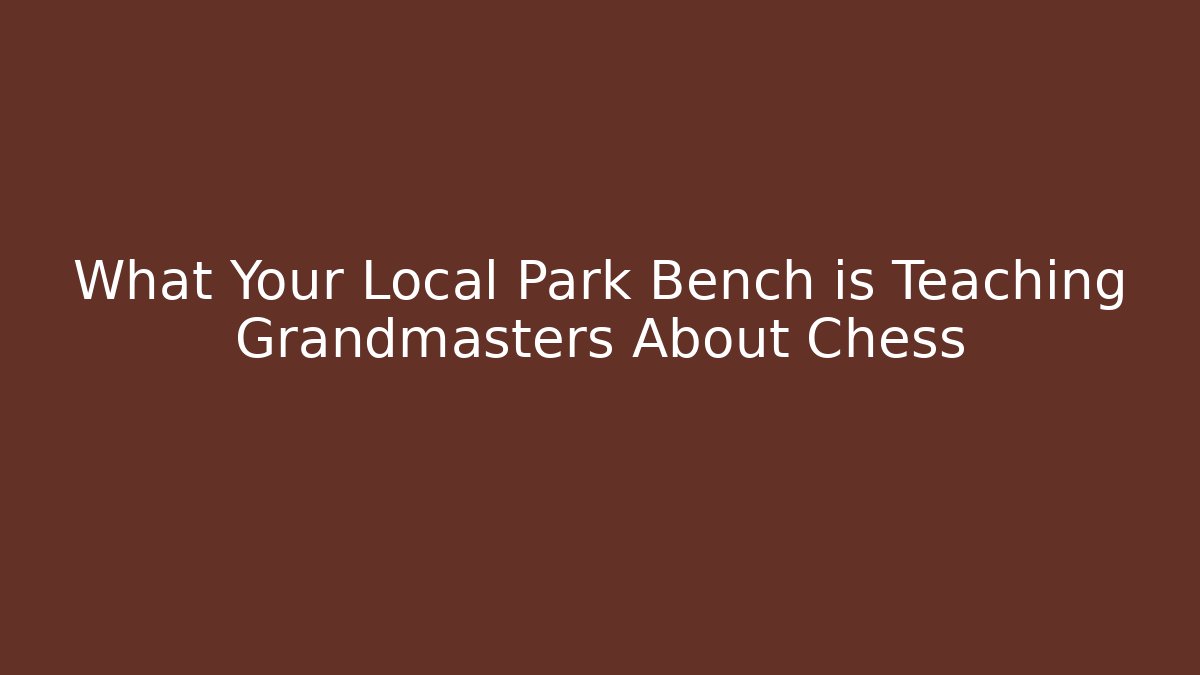 What Your Local Park Bench is Teaching Grandmasters About Chess