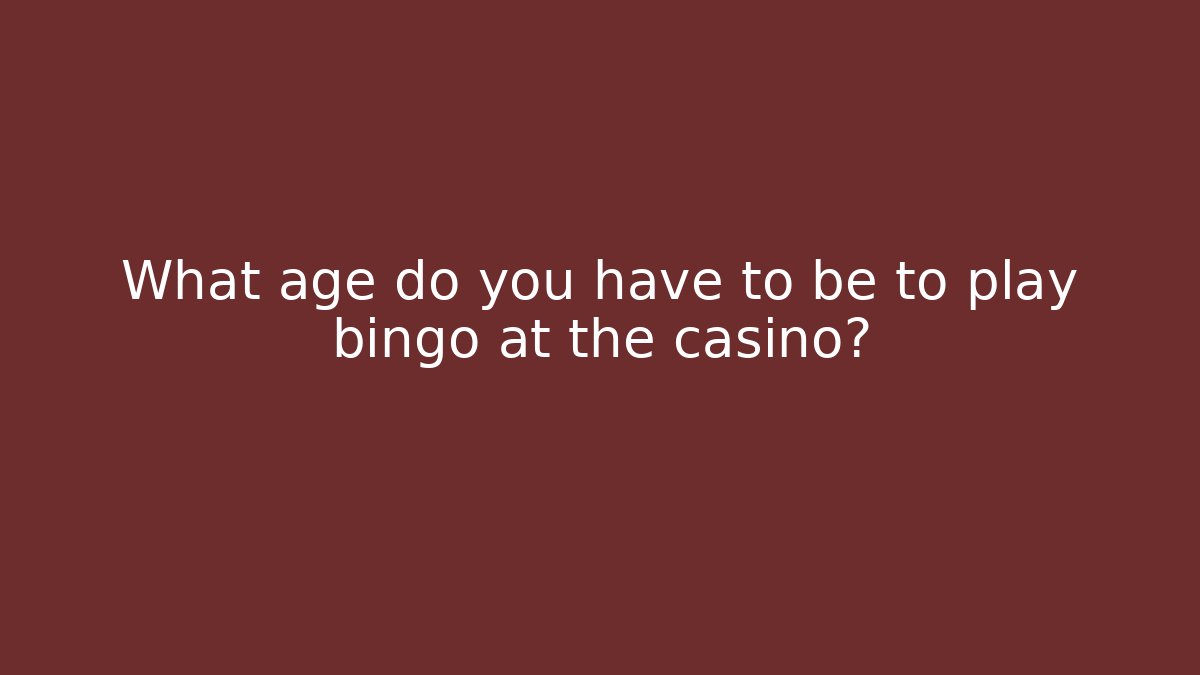 What age do you have to be to play bingo at the casino?