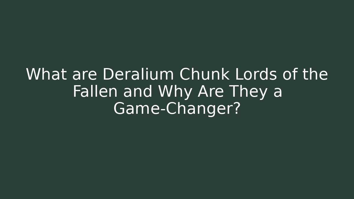 What are Deralium Chunk Lords of the Fallen and Why Are They a Game-Changer?