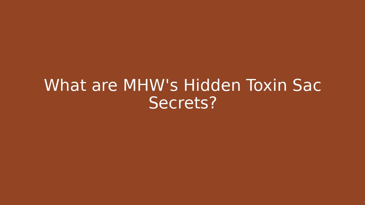 What are MHW's Hidden Toxin Sac Secrets?