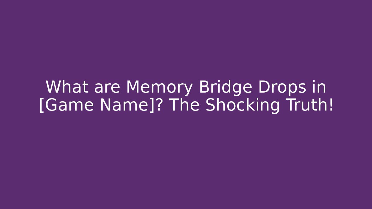 What are Memory Bridge Drops in [Game Name]? The Shocking Truth!