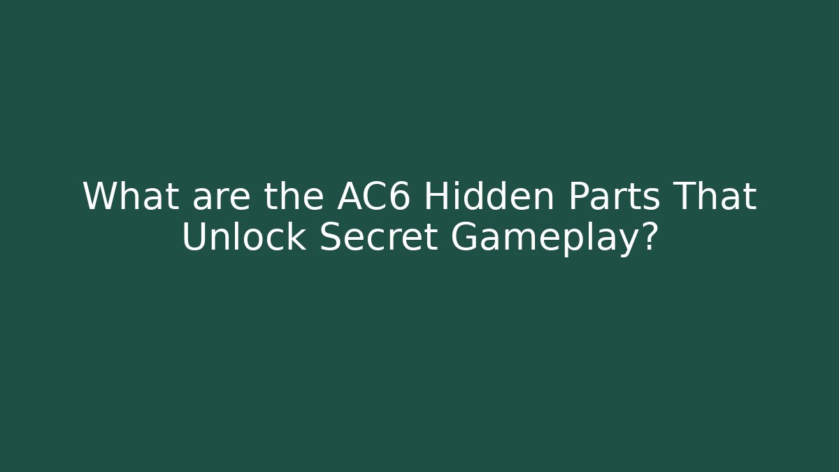What are the AC6 Hidden Parts That Unlock Secret Gameplay?