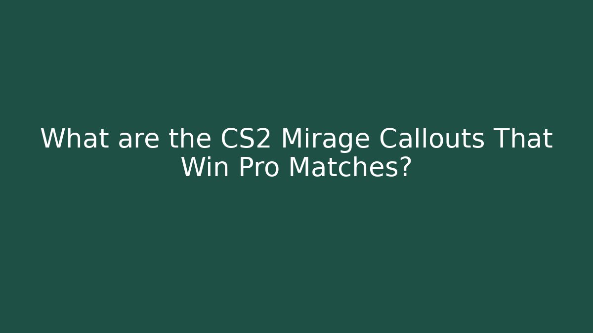 What are the CS2 Mirage Callouts That Win Pro Matches?