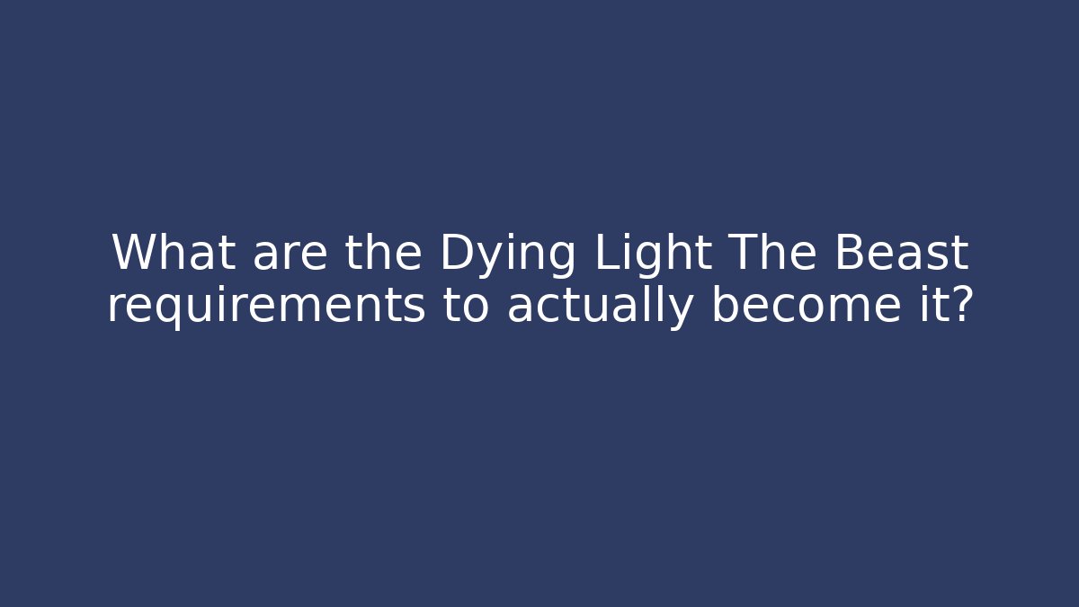 What are the Dying Light The Beast requirements to actually become it?