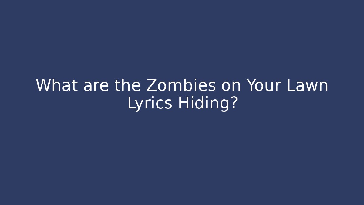 What are the Zombies on Your Lawn Lyrics Hiding?