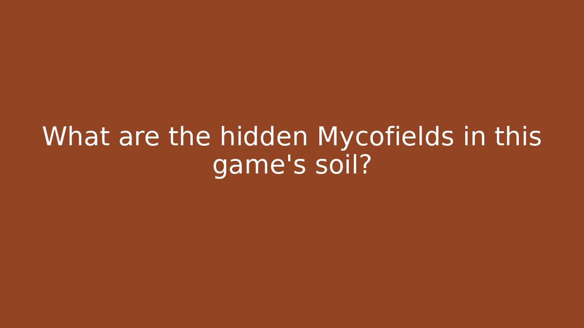 What are the hidden Mycofields in this game’s soil?