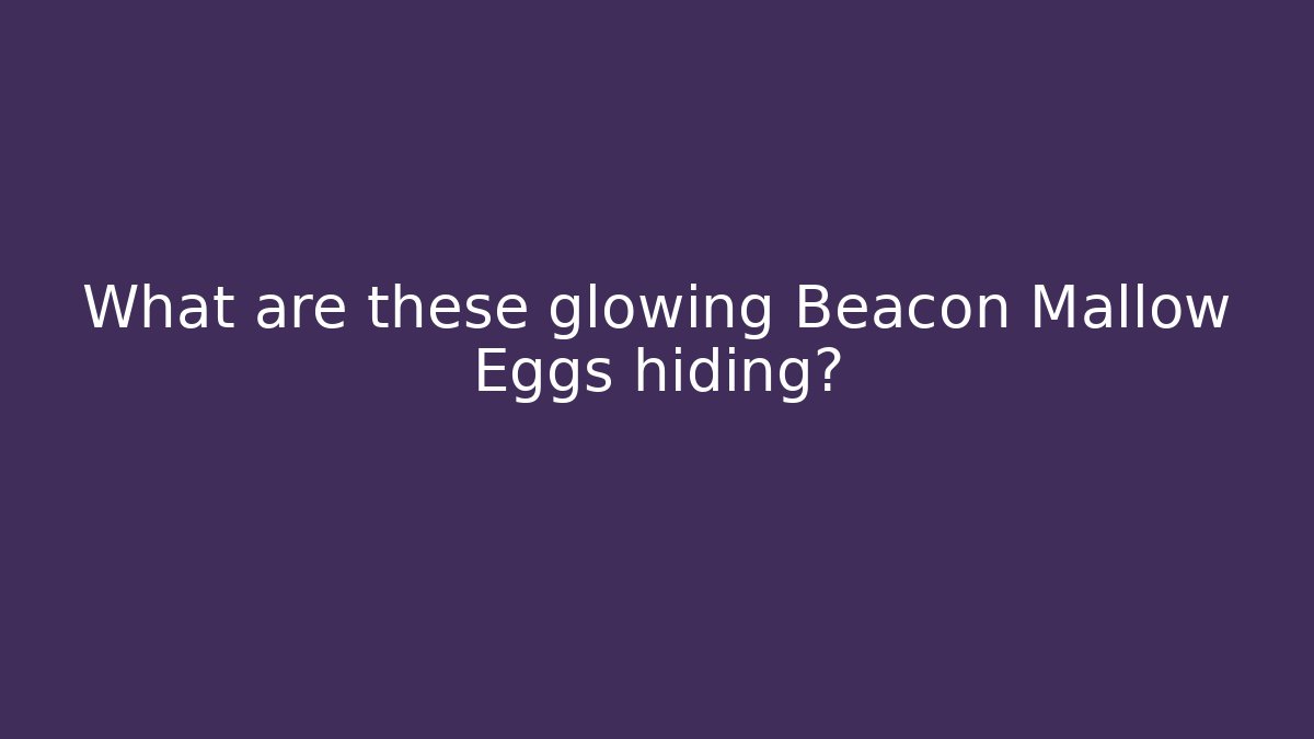 What are these glowing Beacon Mallow Eggs hiding?
