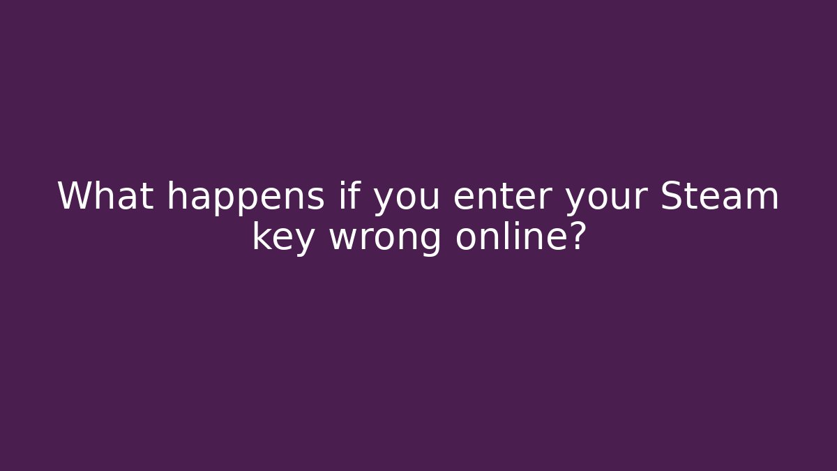 What happens if you enter your Steam key wrong online?