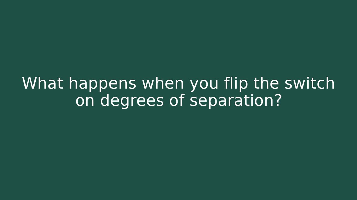 What happens when you flip the switch on degrees of separation?