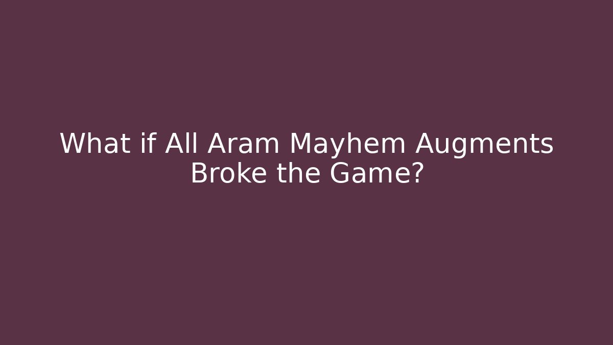 What if All Aram Mayhem Augments Broke the Game?