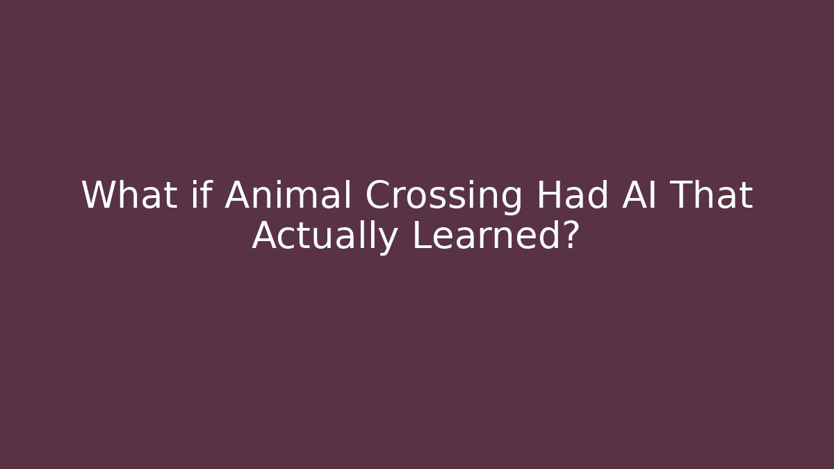 What if Animal Crossing Had AI That Actually Learned?