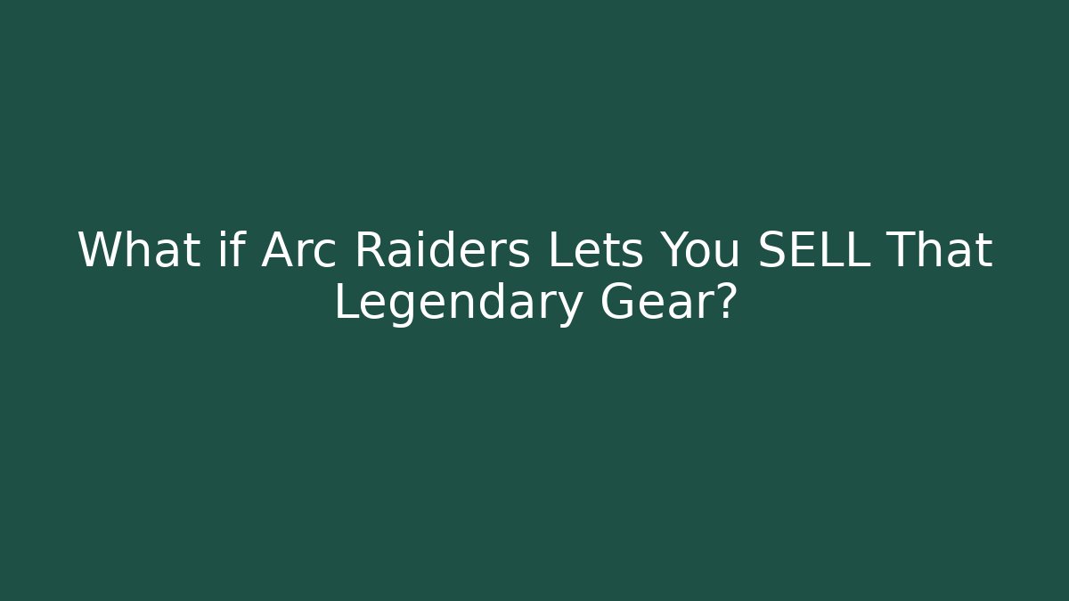 What if Arc Raiders Lets You SELL That Legendary Gear?