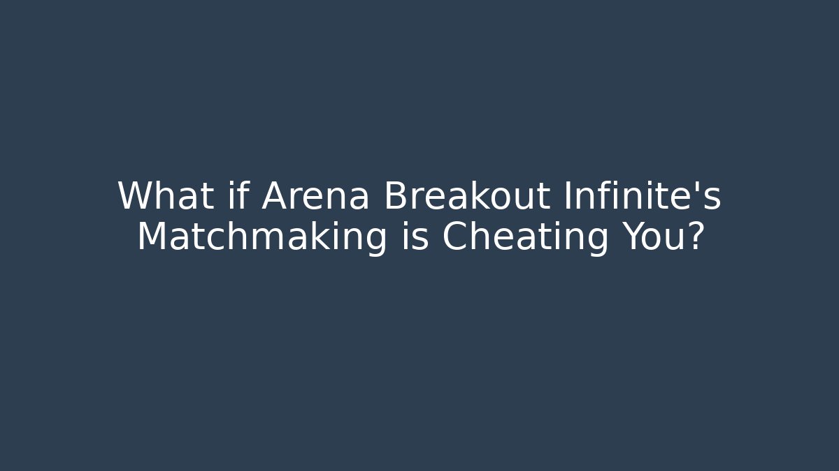 What if Arena Breakout Infinite’s Matchmaking is Cheating You?