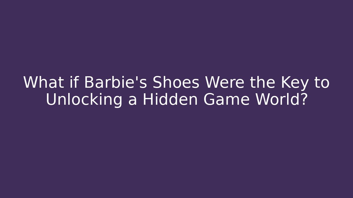 What if Barbie's Shoes Were the Key to Unlocking a Hidden Game World? - Método de Aprovação