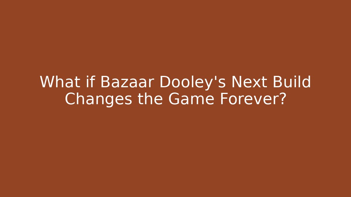 What if Bazaar Dooley's Next Build Changes the Game Forever?