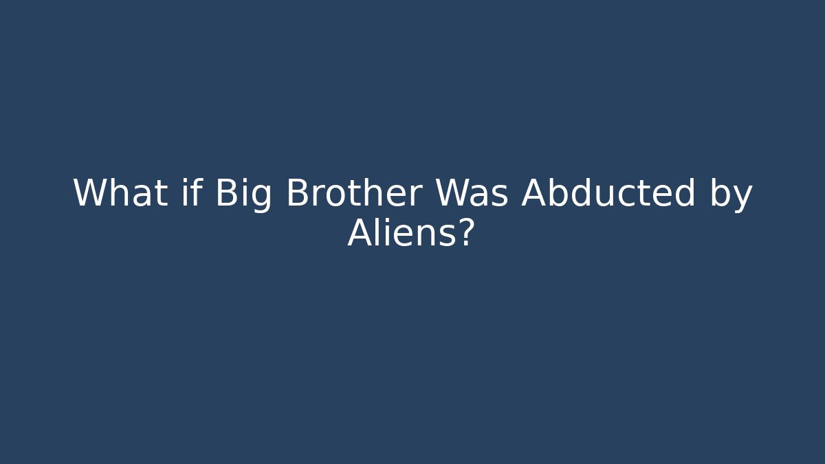 What if Big Brother Was Abducted by Aliens?