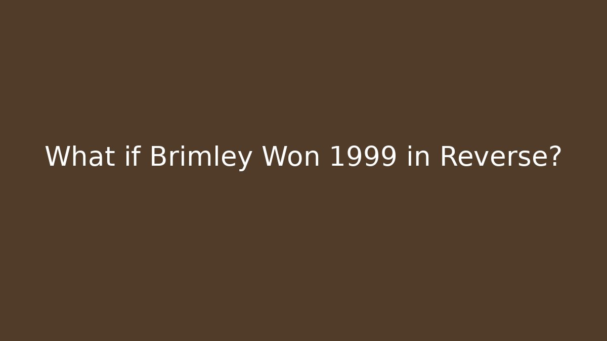 What if Brimley Won 1999 in Reverse?
