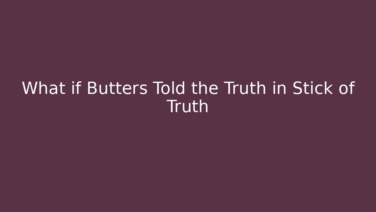 What if Butters Told the Truth in Stick of Truth