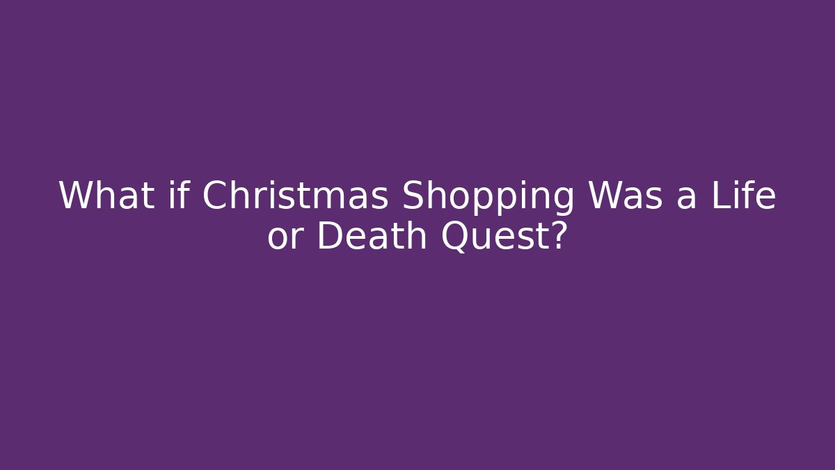 What if Christmas Shopping Was a Life or Death Quest?