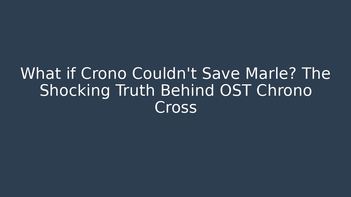 What if Crono Couldn't Save Marle? The Shocking Truth Behind OST Chrono Cross
