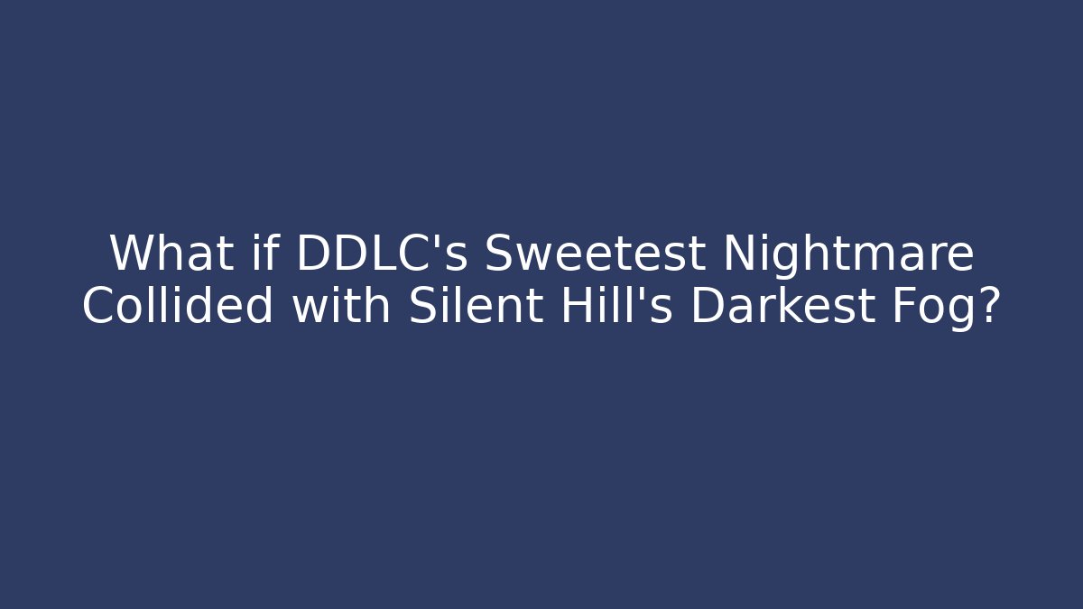 What if DDLC's Sweetest Nightmare Collided with Silent Hill's Darkest Fog?