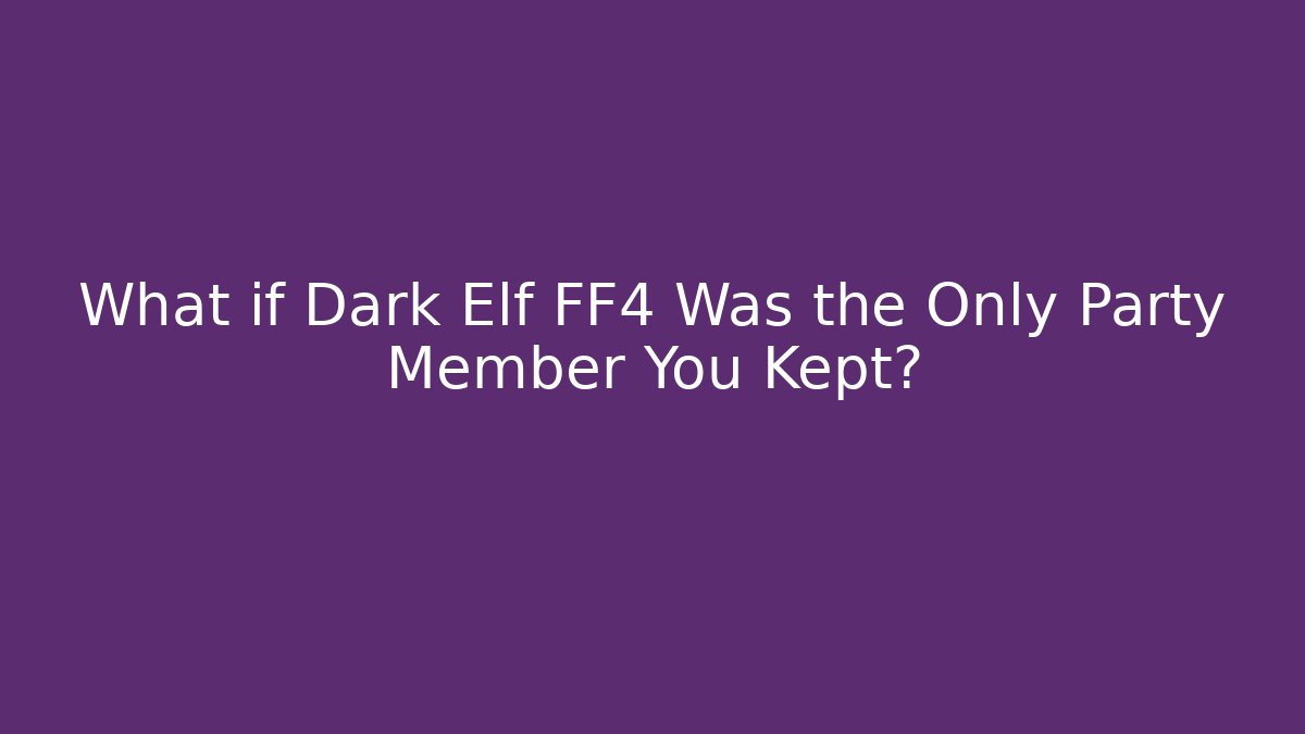 What if Dark Elf FF4 Was the Only Party Member You Kept?