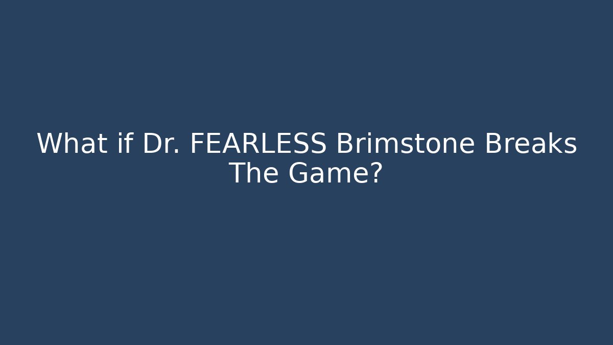 What if Dr. FEARLESS Brimstone Breaks The Game?