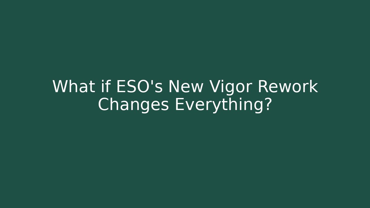 What if ESO's New Vigor Rework Changes Everything?