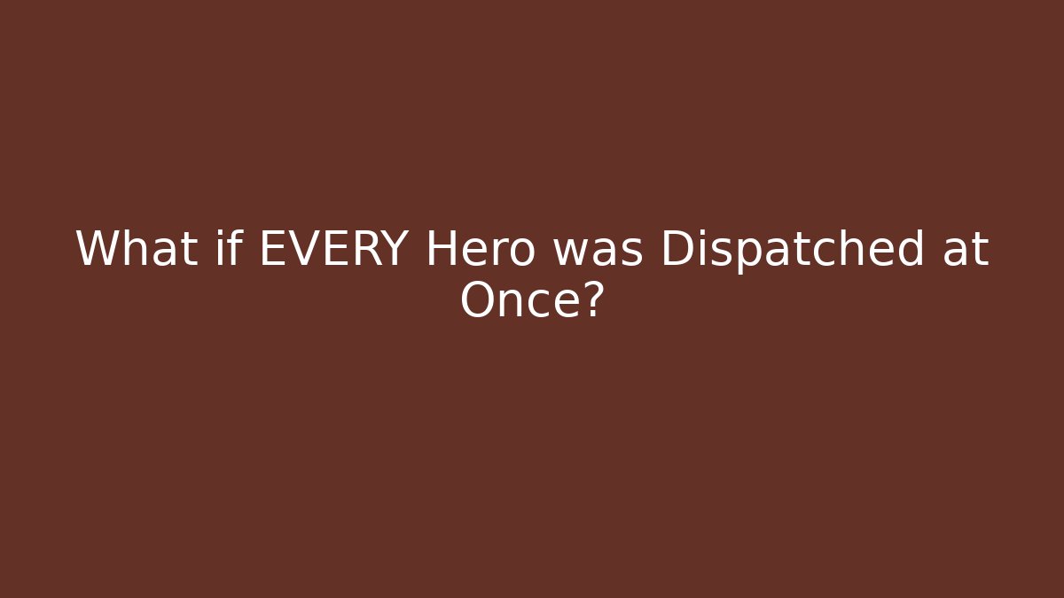 What if EVERY Hero was Dispatched at Once?