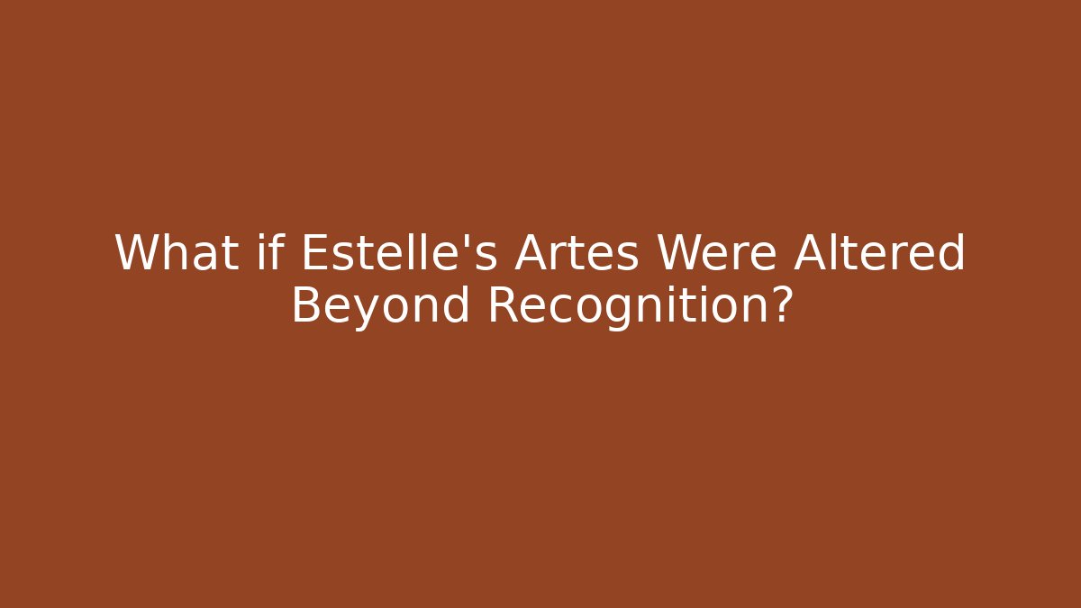 What if Estelle's Artes Were Altered Beyond Recognition?