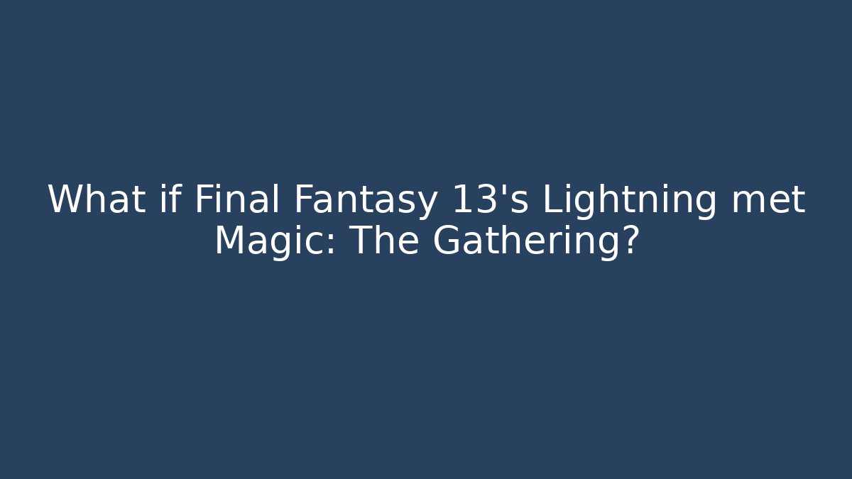 What if Final Fantasy 13's Lightning met Magic: The Gathering?